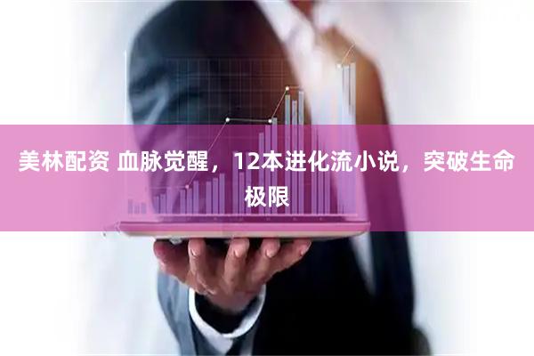 美林配资 血脉觉醒，12本进化流小说，突破生命极限