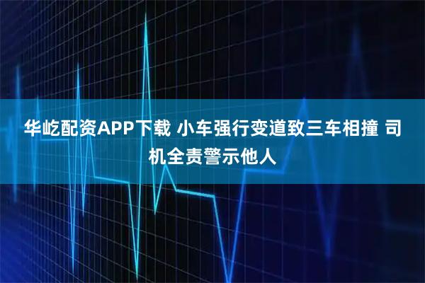 华屹配资APP下载 小车强行变道致三车相撞 司机全责警示他人