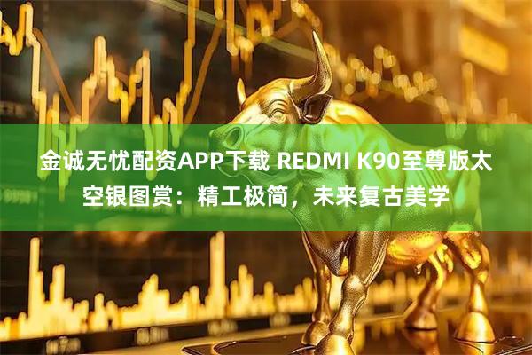 金诚无忧配资APP下载 REDMI K90至尊版太空银图赏：精工极简，未来复古美学